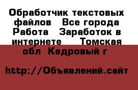 Обработчик текстовых файлов - Все города Работа » Заработок в интернете   . Томская обл.,Кедровый г.